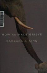 How animals grieve / Barbara J. King.
