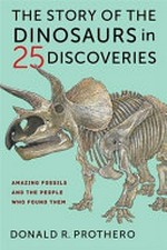 The story of the dinosaurs in 25 discoveries : amazing fossils and the people who found them / Donald R. Prothero.