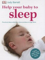 Help your baby to sleep : practical sleep solutions, from newborn to age three / Judy Barratt.