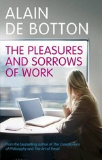 The pleasures and sorrows of work / Alain de Botton.