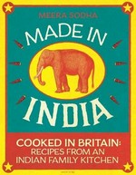 Made in India : cooked in Britain: recipes from an Indian family kitchen / Meera Sodha; photography by David Loftus.