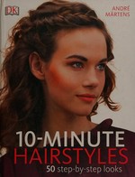 10- minute hairstyles : 50 step-by-step looks / André Märtens ; with photos by Eugen Mai.