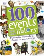 100 events that made history : memorable moments that shaped the modern world / written by Clare Hibbert [and 3 others] ; consultant, Philip Parker.