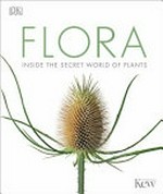 Flora : inside the secret world of plants / [contributors: Jamie Ambrose, Dr Ross Bayton, Matt Candeias, Dr Sarah Jose, Andrew Mikolajski, Esther Ripley, David Summers]