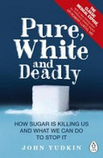 Pure, white and deadly : how sugar is killing us and what we can do to stop it / John Yudkin ; with a new introduction by Robert H. Lustig, MD.