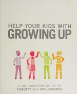 Help your kids with growing up : a no-nonsense guide to puberty and adolescence / [Robert Winston].