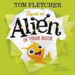 There's an alien in your book / written by Tom Fletcher ; illustrated by Greg Abbott.