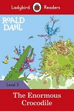 Roald Dahl : the enormous crocodile / based on the original title by Roald Dahl ; text adapted by R. J. Corrall ; illustrated by Quentin Blake ; series editor, Sorrel Pitts.
