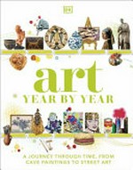 Art year by year / written by Alice Bowden, Peter Chrisp, Kate Devine, Edward Dickenson, Bethan Durie, Dr Cynthia Fischer and Justine Willis ; consultant, Dr Cynthia Fischer.