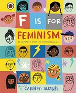 F is for feminism : an alphabet book for empowerment / illustrated by Carolyn Suzuki.