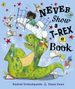 Never show a T-Rex a book! / Rashmi Sirdeshpande & Diane Ewen.