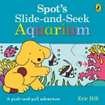 Spot's slide and seek aquarium : a push-and-pull adventure / Eric Hill.