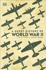 A short history of World War II / editorial consultant, Richard Holmes ; contributors : Charles Messenger, Jonathan Bastable, R.G. Grant, Michael Kerrigan, Robin Cross, Ann Kramer, Sally Regan.