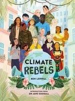 Climate rebels / Ben Lerwill ; introduction from Dr Jane Goodall ; illustrations by Masha Ukhova, Stephanie Son [and 3 others].