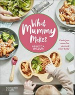 What mummy makes : cook just once for you and your baby / Rebecca Wilson.