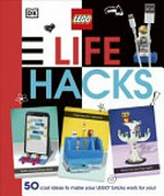LEGO life hacks / written by Julia March and Rosie Peet ; models by Barney Main and Nate Dias ; photography by Gary Ombler.