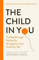 The child in you : the breakthrough method for bringing out your authentic self / Stefanie Stahl ; translated by Elisabeth Lauffer.