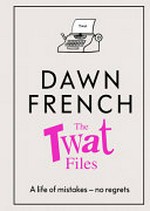 The twat files / Dawn French ; illustrations by Jessika Green.