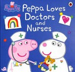 Peppa loves doctors and nurses [adapted by Lauren Holowaty].