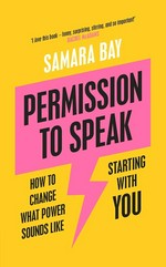 Permission to speak : how to change what power sounds like, starting with you / Samara Bay.