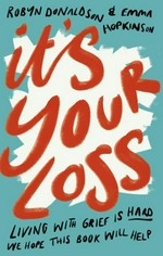 It's your loss : living with grief is hard, we hope this book will help / Robyn Donaldson & Emma Hopkinson.
