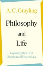 Philosophy and life : exploring the great questions of how to live / A. C. Grayling.