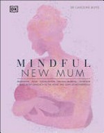 Mindful new mum : meditation, yoga, visualization, natural remedies, nutrition : a mind-body approach to the highs and lows of motherhood / Dr Caroline Boyd.