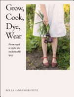 Grow, cook, dye, wear / Bella Gonshorovitz.