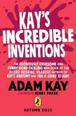 Kay's incredible inventions : a fascinating and fantastically funny guide to the inventions that changed the world and some that definitely didn't / Adam Kay ; illustrated by Henry Paker.