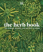 The herb book : the stories, science, and history of herbs / contributors, Ross Bayton, Peter Marren, Sonya Patel Ellis, Michael Scott OBE ; consultant, Elizabeth Dauncey.