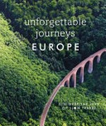 Unforgettable journeys Europe : discover the joys of slow travel / project editors, Keith Drew, Elspeth Beidas.
