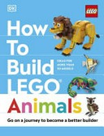 How to build LEGO animals / written by Hannah Dolan ; models by Jessica Farrell.