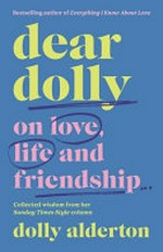Dear Dolly : on love, life and friendship : collected wisdom from her Sunday Times Style column / Dolly Alderton.