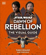 Star Wars Dawn of rebellion : the visual guide / written by Pablo Hidalgo and Emily Shkoukani ; cross-section artwork by John R. Mullaney.