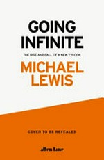 Going infinite : the rise and fall of a new tycoon / Michael Lewis.