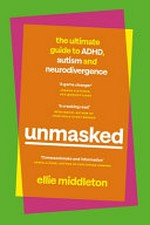 Unmasked : the ultimate guide to ADHD, autism and neurodivergence / Ellie Middleton.