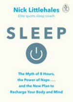Sleep : the myth of 8 hours, the power of naps... and the new plan to recharge your body and mind / Nick Littlehales.