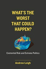 What's the worst that could happen? : existential risk and extreme politics / Andrew Leigh.