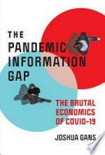 The pandemic information gap : the brutal economics of COVID-19 / Joshua Gans.