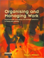 Organising and managing work : organisational, managerial, and strategic behaviour in theory and practice / Tony J. Watson.