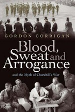 Blood, sweat and arrogance and the myths of Churchill's war / Gordon Corrigan.