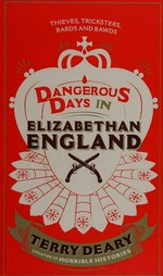 Dangerous days in Elizabethan England : a history of the terrors and the torments, the dirt , diseases and deaths suffered by our ancestors / Terry Deary.