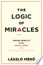 The logic of miracles : making sense of rare, really rare, and impossibly rare events / László Mérő ; translated from the Hungarian by Márton Moldovan ; translation edited by David Kramer.