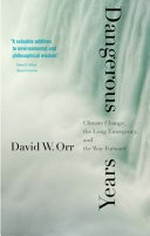 Dangerous years : climate change, the long emergency, and the way forward / David W. Orr.