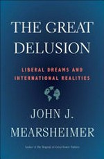 The great delusion : liberal dreams and international realities / John J. Mearsheimer.