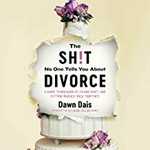 The sh!t no one tells you about divorce : a guide to breaking up, falling apart, and putting yourself back together / Dawn Dais.
