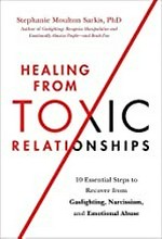 Healing from toxic relationships : 10 essential steps to recover from gaslighting, narcissism, and emotional abuse / by Stephanie Moulton Sarkis, PhD.