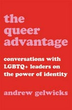 The queer advantage : conversations with LGBTQ+ leaders on the power of identity / Andrew Gelwicks.