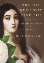 The girl who loved camellias : the life and legend of Marie Duplessis / Julie Kavanagh.