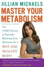Master your metabolism : the 3 diet secrets to naturally balancing your hormones for a hot and healthy body! / Jillian Michaels with Mariska van Aalst ; foreword by Christine Darwin.